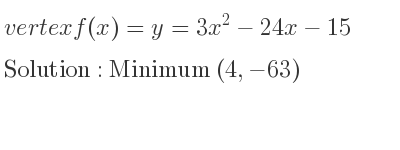 The vertex f(x)=y=3x^2-24x-15 is Minimum (4,-63)